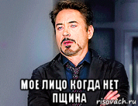  мое лицо когда нет пщина