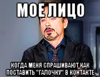 мое лицо когда меня спрашивают как поставить "галочку" в контакте