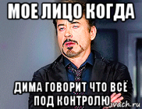 мое лицо когда дима говорит что всё под контролю