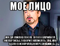 мое лицо когда хайлов после 10того варианта экспертизы, говорит написать так, как было в изначальной редакции