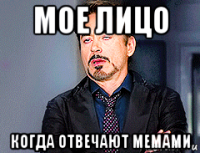 мое лицо когда отвечают мемами