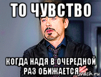 то чувство когда надя в очередной раз обижается