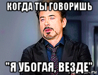 когда ты говоришь "я убогая, везде"
