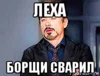 леха борщи сварил