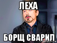 леха борщ сварил