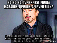 ко ко ко, турнички, миша маваши, дрищи, а че умеешь? баратов, джимбар, солнышко, ты без химии?, в молодости я 100 раз делал, сейчас не в форме, в прошлом году 100 раз делал...