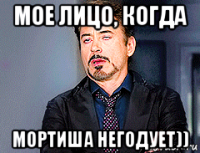 мое лицо, когда мортиша негодует))