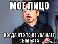 мое лицо когда кто то не уважает сымбата