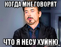 когда мне говорят что я несу хуйню