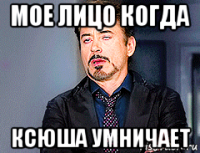 мое лицо когда ксюша умничает