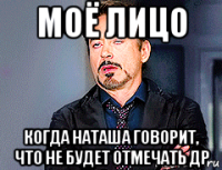 моё лицо когда наташа говорит, что не будет отмечать др