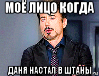 моё лицо когда даня настал в штаны