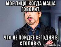 мое лицо, когда маша говорит, что не пойдет сегодня в столовку
