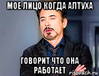 мое лицо когда алтуха говорит что она работает