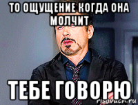 то ощущение когда она молчит тебе говорю