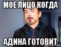 мое лицо когда адина готовит