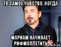 то самое чувство, когда мариам начинает рифмоплетить