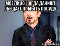 моё лицо, когда даниил обещает помыть посуду 