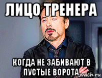 лицо тренера когда не забивают в пустые ворота