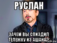 руслан зачем вы спиздил тележку из ашана?