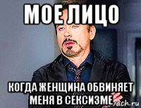 мое лицо когда женщина обвиняет меня в сексизме