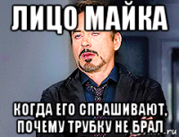 лицо майка когда его спрашивают, почему трубку не брал
