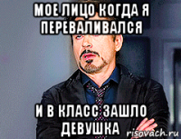 мое лицо когда я переваливался и в класс зашло девушка