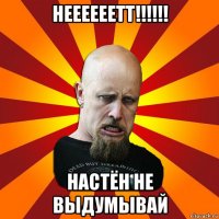 неееееетт!!!!!! настён не выдумывай