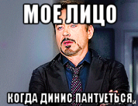 мое лицо когда динис пантуеться