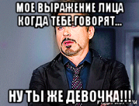 мое выражение лица когда тебе говорят... ну ты же девочка!!!