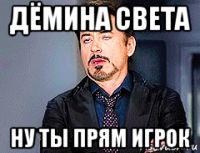 дёмина света ну ты прям игрок