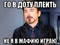 го в доту плеить не я в мафию играю