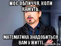 моє обличчя, коли кажуть, математика знадобиться вам у житті