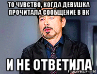 то чувство, когда девушка прочитала сообщение в вк и не ответила