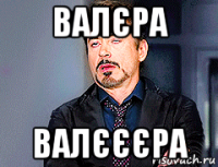 валєра валєєєра