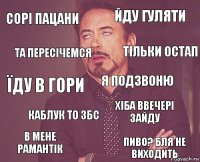 сорі пацани йду гуляти їду в гори в мене рамантік хіба ввечері зайду я подзвоню каблук то збс пиво? бля не виходить та пересічемся тільки остап