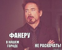    в нашем городе   Фанеру не раскачать!  