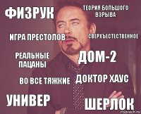 Физрук теория большого взрыва реальные пацаны универ Доктор хаус Дом-2 во все тяжкие шерлок игра престолов сверхъестественное