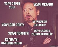 Усач сбрей усы Усач усач!!! усач дай спить Когда ты сбреешь усы? Усач садись рядом со мной? усач какой вариант? Усач помоги   