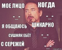 МОЕ ЛИЦО КОГДА Я ОБЩАЮСЬ С СЕРЕЖЕЙ -_- ШИКАРНО СУШНЯК ЕБЁТ -_- -_- -_-