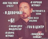 -как тебе мой счет? -я хорошо играю? +6! -Я кЛуче играю! - Гоу в центр - Я вас всех забаню - у меня друг модератор - пойдем на зомби? - я девочка! -вступайте в клан