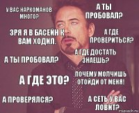 у вас наркоманов много? а ты пробовал? а ты пробовал? а проверялся? почему молчишь отойди от меня! а где достать знаешь? а где это? а сеть у вас ловит? зря я в басейн к вам ходил. а где провериться?