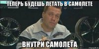 теперь будешь летать в самолете внутри самолета