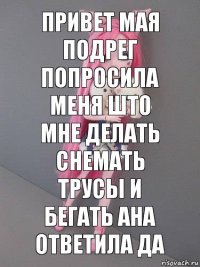 привет мая подрег попросила меня што мне делать снемать трусы и бегать ана ответила Да