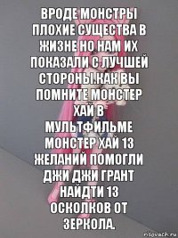 Вроде монстры плохие существа в жизне но нам их показали с лучшей стороны.Как вы помните монстер хай в мультфильме монстер хай 13 желаний помогли Джи джи грант найдти 13 осколков от зеркола.