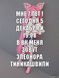 Мне 7 лет ! Сегодня 5 декабря и 19:08
В вк меня зовут
Элеонора Тиникашвили