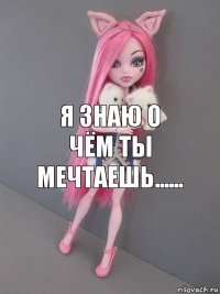 Я знаю о чём ты мечтаешь......