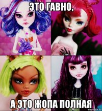 это гавно, а это жопа полная