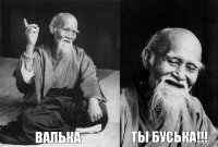  Валька  Ты буська!!!