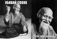 УБИВАЙ СВОИХ   ЧТОБ СВОИ БОЯЛИСЬ